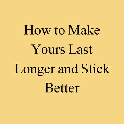 How to Make Yours Last Longer and Stick Better